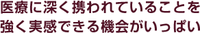 医療に深く携われていることを強く実感できる機会がいっぱい