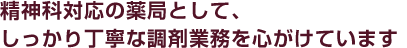 精神科対応の薬局として、しっかり丁寧な調剤業務を心がけています